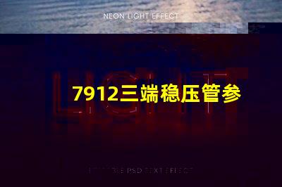 7912三端稳压管参数深入解析其性能与应用