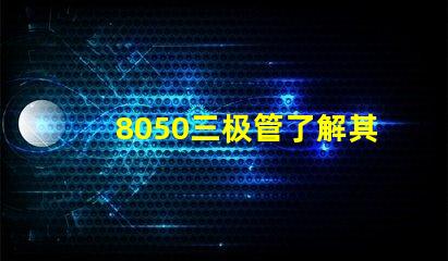 8050三极管了解其性能与应用的关键要素