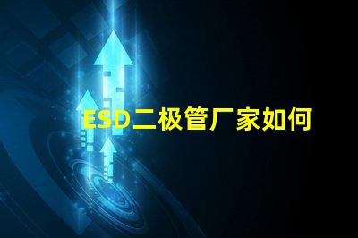 ESD二极管厂家如何选择可靠的ESD二极管供应商