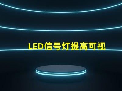 LED信号灯提高可视性与安全性的完美解决方案