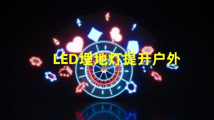 LED埋地灯提升户外空间美感的绝佳选择