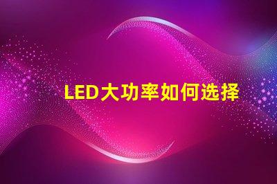 LED大功率如何选择高效的LED大功率光源