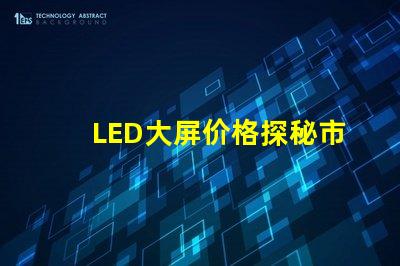 LED大屏价格探秘市场价格趋势与影响因素