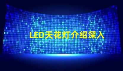 LED天花灯介绍深入了解LED天花灯的优势与应用