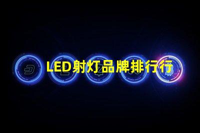 LED射灯品牌排行行业权威评估与选择指南