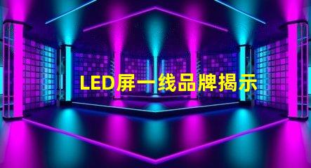 LED屏一线品牌揭示市场领先者的秘密