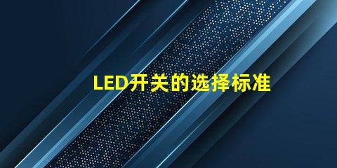 LED开关的选择标准是什么如何选择最适合的LED开关