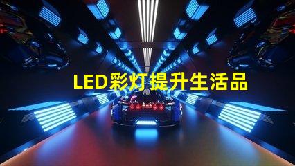 LED彩灯提升生活品质的照明选择,你准备好了吗