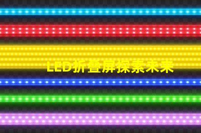 LED折叠屏探索未来显示技术的潜力