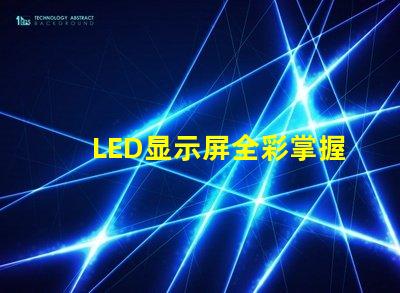 LED显示屏全彩掌握全彩显示屏的技术优势