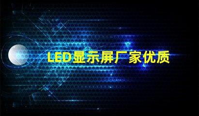 LED显示屏厂家优质LED显示屏生产商指南,你准备好合作了吗