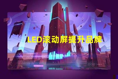 LED滚动屏提升品牌曝光率的终极解决方案