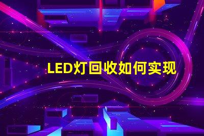 LED灯回收如何实现高效环保的LED灯回收流程