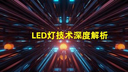 LED灯技术深度解析LED灯的创新与应用