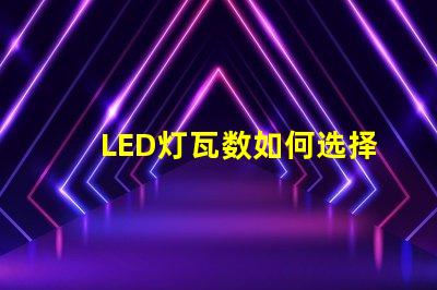 LED灯瓦数如何选择合适的LED瓦数以提高能效