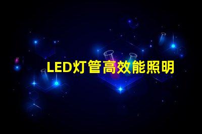 LED灯管高效能照明解决方案的选择