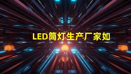LED筒灯生产厂家如何选择最具性价比的供应商