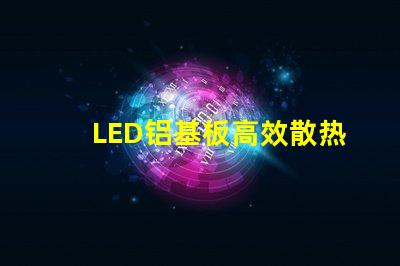 LED铝基板高效散热性能解析,提升照明效果