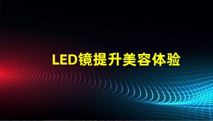 LED镜提升美容体验的智能科技