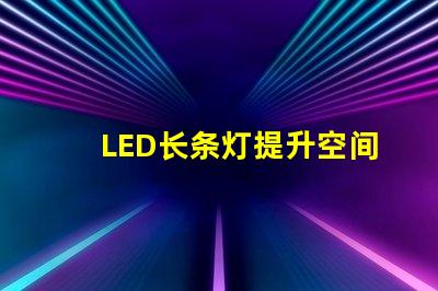 LED长条灯提升空间氛围的完美照明选择