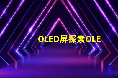 OLED屏探索OLED屏幕的卓越显示技术