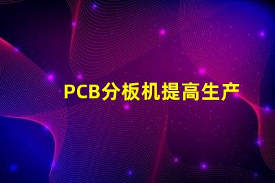 PCB分板机提高生产效率的关键设备,您准备好了吗