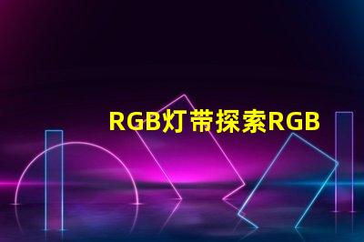 RGB灯带探索RGB灯带的创意应用与效果
