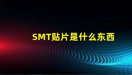 SMT贴片是什么东西深入解析SMT贴片技术的应用与优势