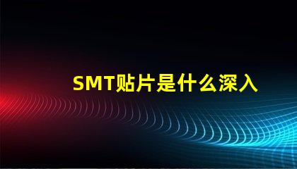 SMT贴片是什么深入了解SMT贴片技术的关键优势