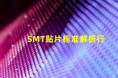 SMT贴片标准解析行业最佳实践与规范