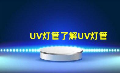 UV灯管了解UV灯管的行业应用及优势