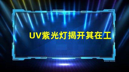 UV紫光灯揭开其在工业应用中的潜力