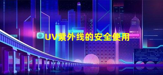 UV紫外线的安全使用指南确保您的安全与健康