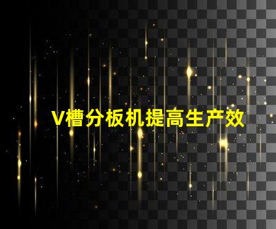 V槽分板机提高生产效率的关键设备是什么