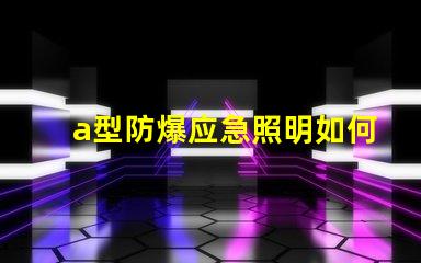 a型防爆应急照明如何选择最安全的防爆照明设备