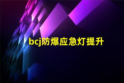 bcj防爆应急灯提升安全性的关键照明方案