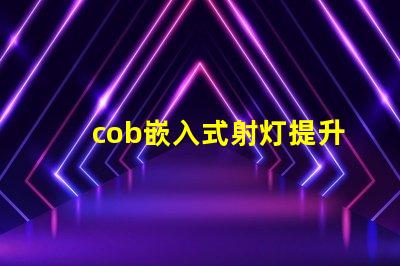 cob嵌入式射灯提升空间氛围的照明解决方案