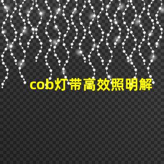 cob灯带高效照明解决方案的秘密是什么