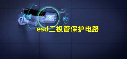 esd二极管保护电路中不可或缺的安全组件