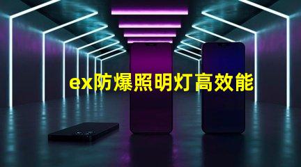 ex防爆照明灯高效能与安全性的完美结合,您准备好了吗
