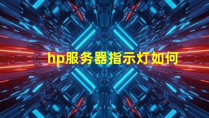 hp服务器指示灯如何快速判断故障与状态变化
