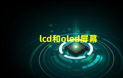 lcd和oled屏幕有什么区别深入解析LCD与OLED的技术优势