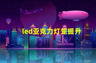 led亚克力灯笼提升节日气氛的创新照明选择