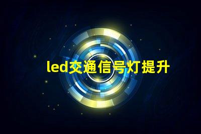 led交通信号灯提升城市交通安全的必备选择