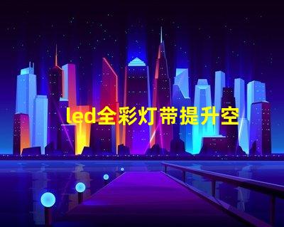 led全彩灯带提升空间氛围的最佳选择