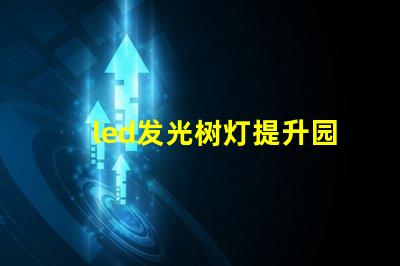 led发光树灯提升园艺氛围的完美选择吗