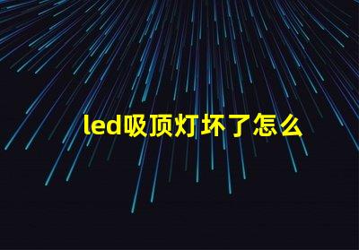 led吸顶灯坏了怎么修实用修理技巧与故障排查方法