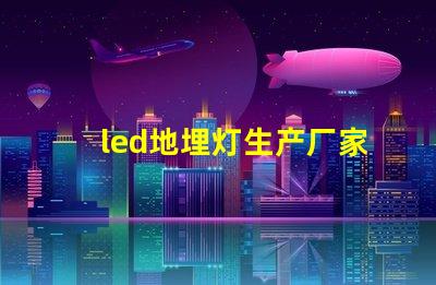 led地埋灯生产厂家如何选择优质地埋灯供应商
