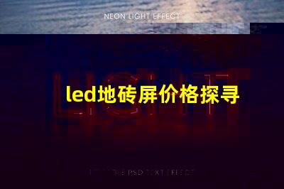 led地砖屏价格探寻高性价比的地砖屏选择