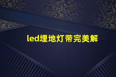 led埋地灯带完美解决户外照明的隐患吗